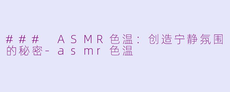 ### ASMR色温:创造宁静氛围的秘密