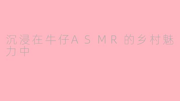 沉浸在牛仔ASMR的乡村魅力中