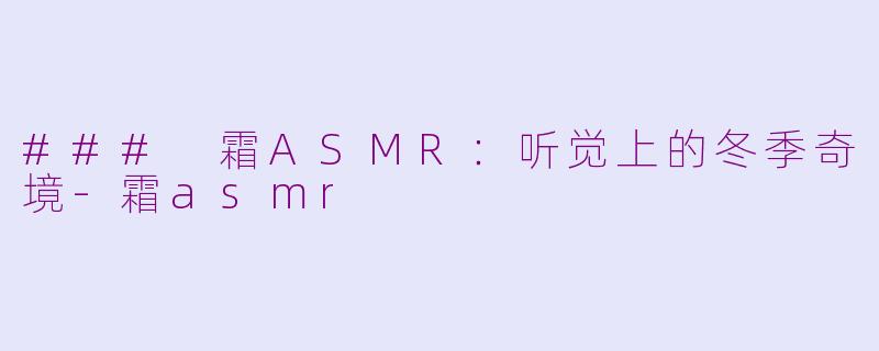 ### 霜ASMR：听觉上的冬季奇境-霜asmr