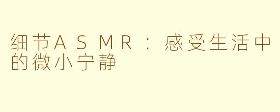 细节ASMR：感受生活中的微小宁静