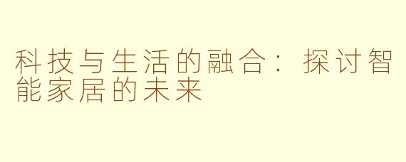 科技与生活的融合：探讨智能家居的未来