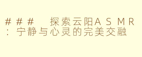 ### 探索云阳ASMR：宁静与心灵的完美交融