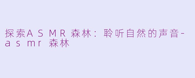 探索ASMR森林：聆听自然的声音-asmr森林