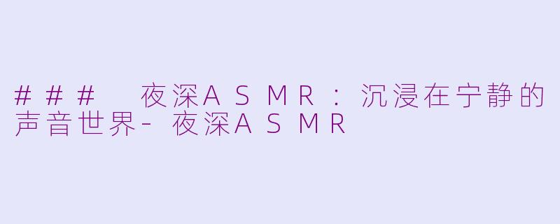 ### 夜深ASMR：沉浸在宁静的声音世界-夜深ASMR