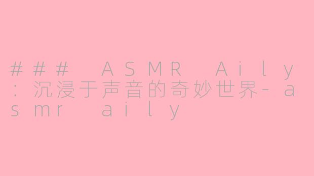 ### ASMR Aily:沉浸于声音的奇妙世界