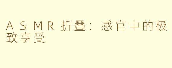 ASMR折叠：感官中的极致享受