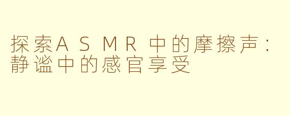 探索ASMR中的摩擦声：静谧中的感官享受