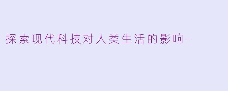 探索现代科技对人类生活的影响