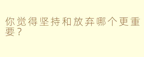 你觉得坚持和放弃哪个更重要？  