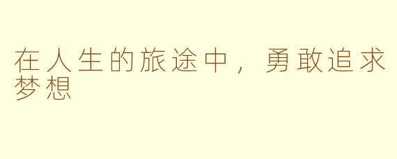 在人生的旅途中，勇敢追求梦想