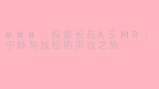 ### 探索长岛ASMR：宁静与放松的声音之旅