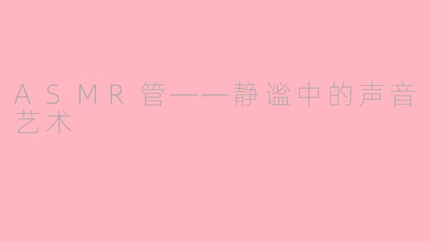 ASMR管——静谧中的声音艺术