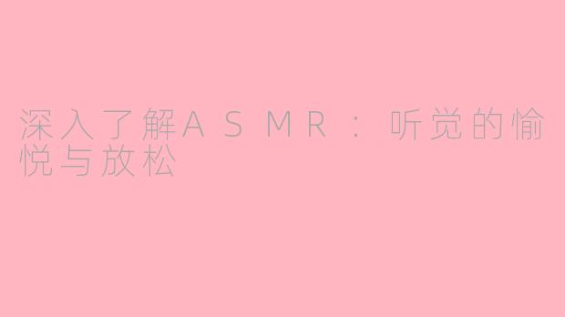 深入了解ASMR：听觉的愉悦与放松