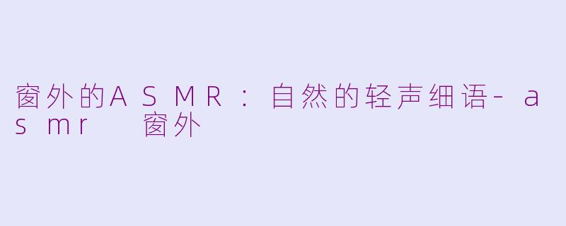 窗外的ASMR:自然的轻声细语