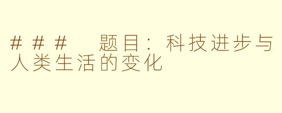 ### 题目：科技进步与人类生活的变化