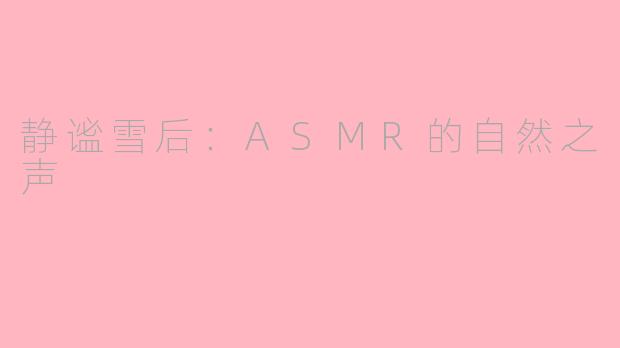 静谧雪后：ASMR的自然之声