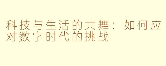 科技与生活的共舞：如何应对数字时代的挑战