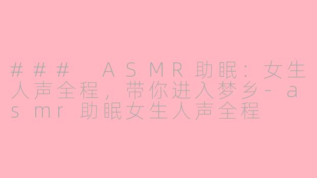 ### ASMR助眠：女生人声全程，带你进入梦乡-asmr助眠女生人声全程