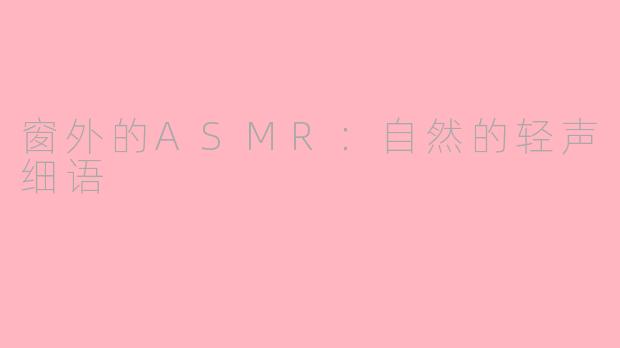 窗外的ASMR：自然的轻声细语