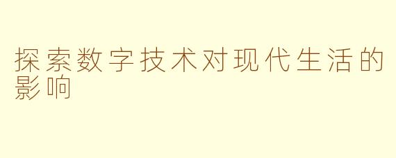 探索数字技术对现代生活的影响
