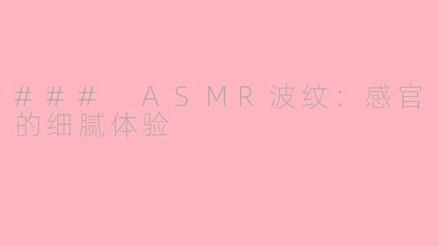 ### ASMR波纹：感官的细腻体验