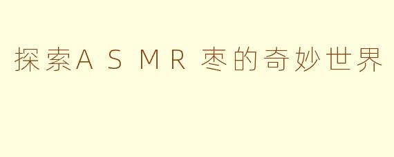 探索ASMR枣的奇妙世界