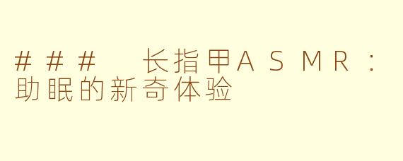 ### 长指甲ASMR：助眠的新奇体验