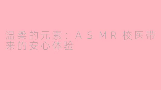 温柔的元素：ASMR校医带来的安心体验