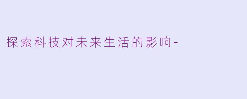 探索科技对未来生活的影响-