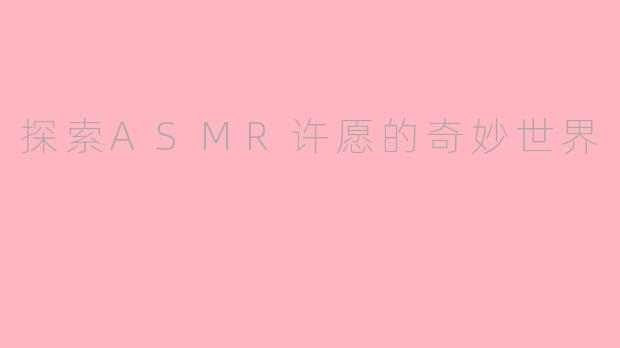 探索ASMR许愿的奇妙世界