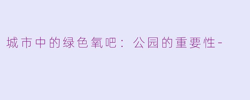 城市中的绿色氧吧：公园的重要性-
