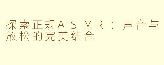 探索正规ASMR：声音与放松的完美结合