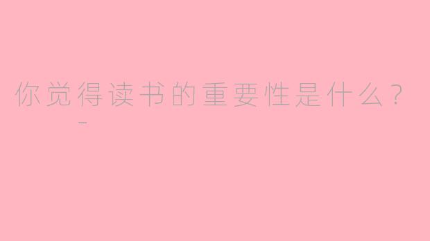 你觉得读书的重要性是什么？  