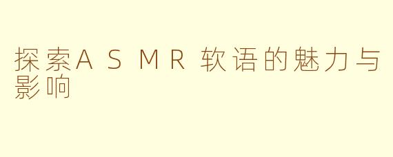 探索ASMR软语的魅力与影响