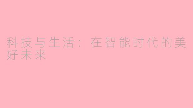 科技与生活：在智能时代的美好未来