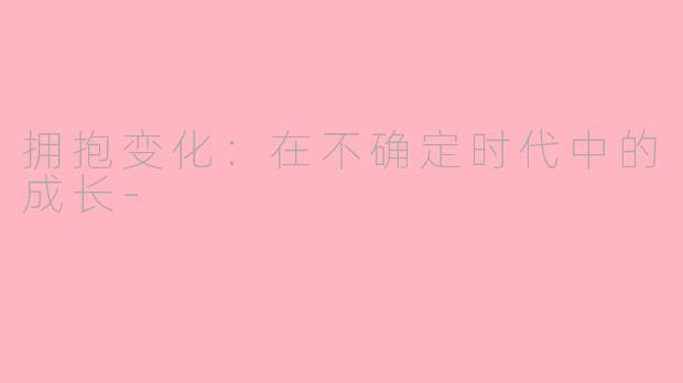拥抱变化：在不确定时代中的成长-