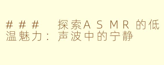 ### 探索ASMR的低温魅力：声波中的宁静