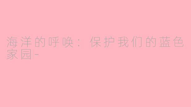 海洋的呼唤：保护我们的蓝色家园-