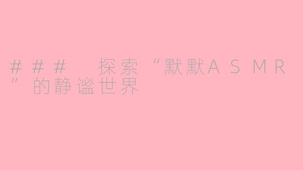 ### 探索“默默ASMR”的静谧世界
