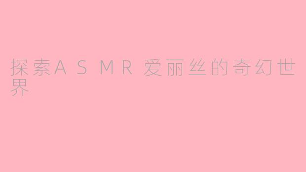 探索ASMR爱丽丝的奇幻世界