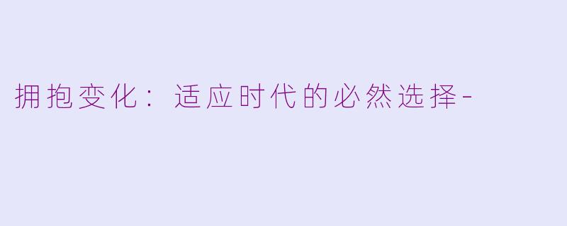 拥抱变化：适应时代的必然选择-
