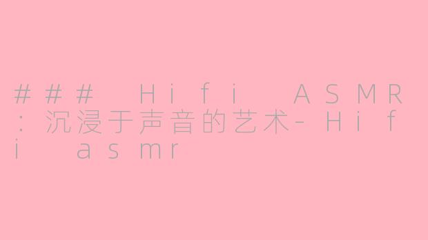 ### Hifi ASMR:沉浸于声音的艺术