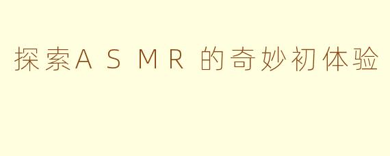 探索ASMR的奇妙初体验