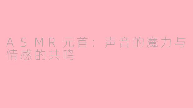 ASMR元首：声音的魔力与情感的共鸣