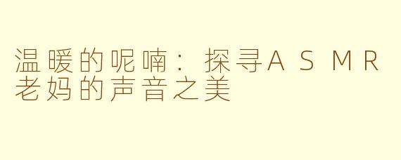 温暖的呢喃：探寻ASMR老妈的声音之美