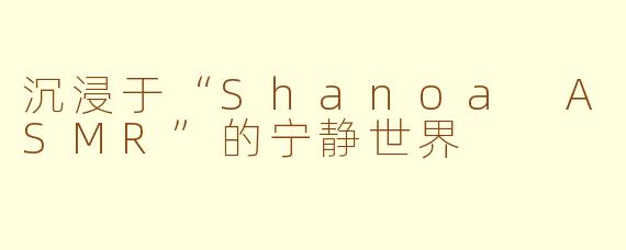 沉浸于“Shanoa ASMR”的宁静世界