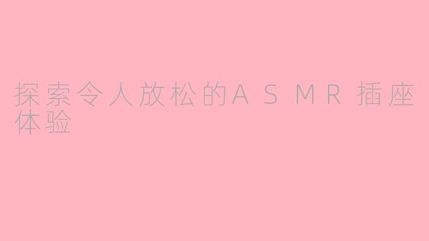 探索令人放松的ASMR插座体验