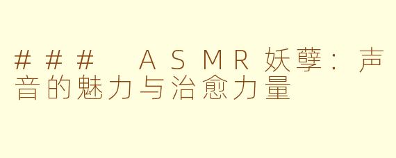 ### ASMR妖孽：声音的魅力与治愈力量