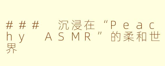 ### 沉浸在“Peachy ASMR”的柔和世界