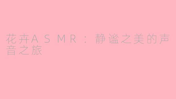 花卉ASMR：静谧之美的声音之旅